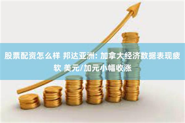 股票配资怎么样 邦达亚洲: 加拿大经济数据表现疲软 美元/加元小幅收涨