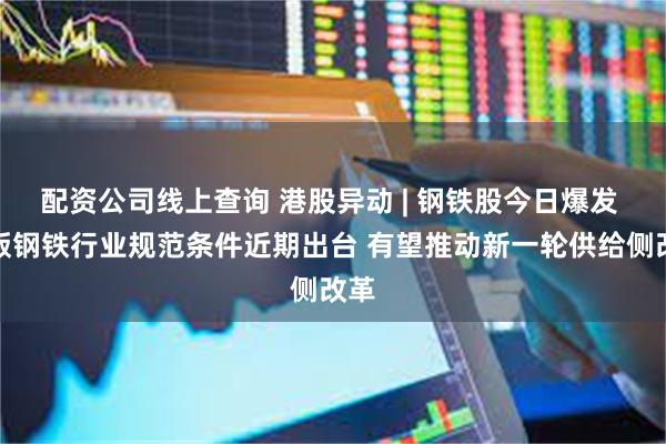 配资公司线上查询 港股异动 | 钢铁股今日爆发 新版钢铁行业规范条件近期出台 有望推动新一轮供给侧改革