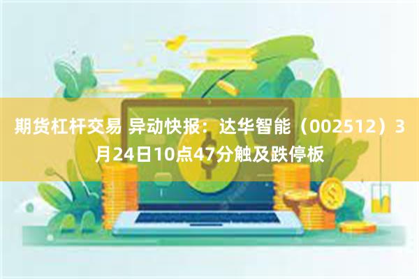 期货杠杆交易 异动快报：达华智能（002512）3月24日10点47分触及跌停板