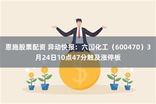 恩施股票配资 异动快报：六国化工（600470）3月24日10点47分触及涨停板