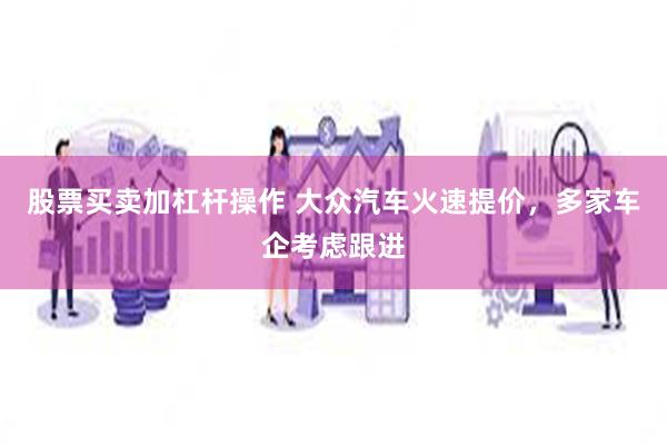 股票买卖加杠杆操作 大众汽车火速提价，多家车企考虑跟进