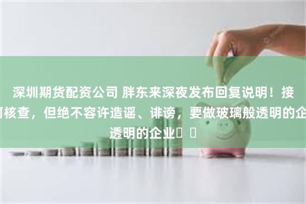 深圳期货配资公司 胖东来深夜发布回复说明！接受任何核查，但绝不容许造谣、诽谤，要做玻璃般透明的企业⋯⋯