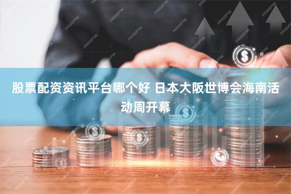 股票配资资讯平台哪个好 日本大阪世博会海南活动周开幕
