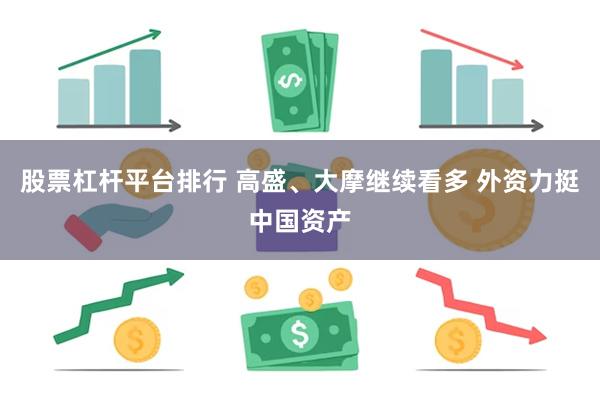 股票杠杆平台排行 高盛、大摩继续看多 外资力挺中国资产