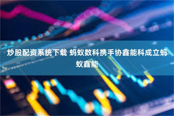 炒股配资系统下载 蚂蚁数科携手协鑫能科成立蚂蚁鑫能
